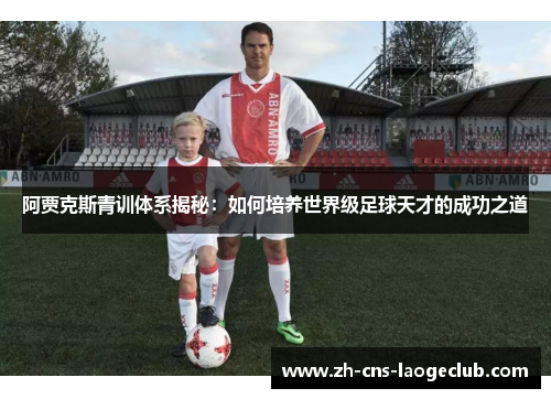 阿贾克斯青训体系揭秘：如何培养世界级足球天才的成功之道