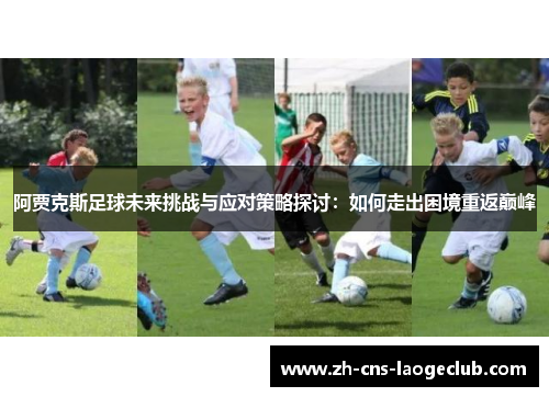 阿贾克斯足球未来挑战与应对策略探讨：如何走出困境重返巅峰