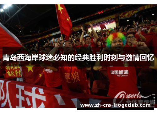 青岛西海岸球迷必知的经典胜利时刻与激情回忆