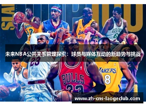 未来NBA公共关系管理探索：球员与媒体互动的新趋势与挑战