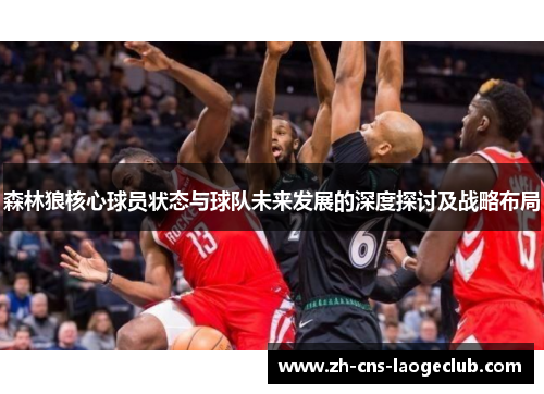 森林狼核心球员状态与球队未来发展的深度探讨及战略布局