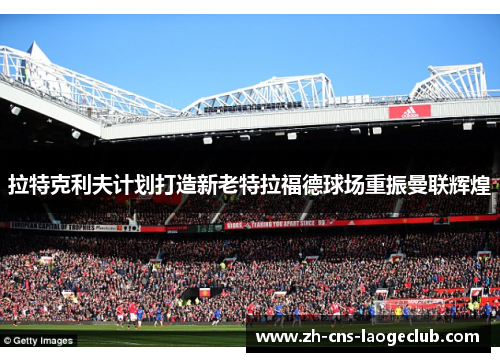 拉特克利夫计划打造新老特拉福德球场重振曼联辉煌