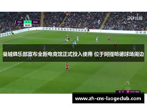 曼城俱乐部宣布全新电竞馆正式投入使用 位于阿提哈德球场周边