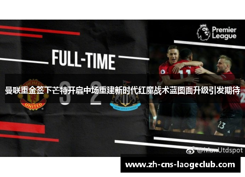 曼联重金签下芒特开启中场重建新时代红魔战术蓝图面升级引发期待 曼联重金签下芒特开启中场重建新时代红魔战术蓝图面升级引发期待