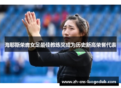 海耶斯荣膺女足最佳教练奖成为历史新高荣誉代表 海耶斯荣膺女足最佳教练奖成为历史新高荣誉代表
