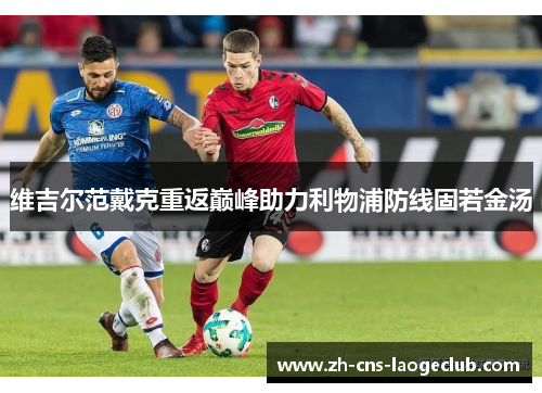 维吉尔范戴克重返巅峰助力利物浦防线固若金汤