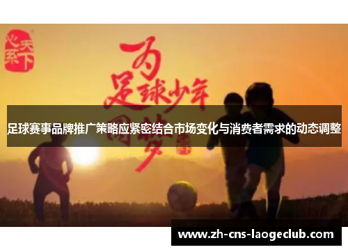 足球赛事品牌推广策略应紧密结合市场变化与消费者需求的动态调整 足球赛事品牌推广策略应紧密结合市场变化与消费者需求的动态调整