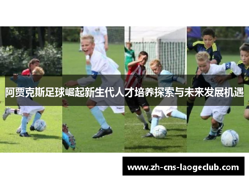 阿贾克斯足球崛起新生代人才培养探索与未来发展机遇