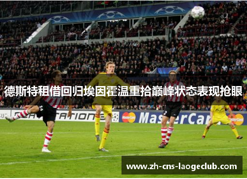 德斯特租借回归埃因霍温重拾巅峰状态表现抢眼 德斯特租借回归埃因霍温重拾巅峰状态表现抢眼