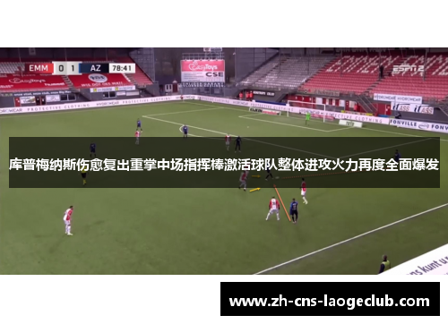 库普梅纳斯伤愈复出重掌中场指挥棒激活球队整体进攻火力再度全面爆发