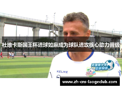 杜维卡斯国王杯进球如麻成为球队进攻核心助力晋级